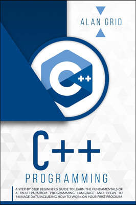 C]+ Programming: A Step-By-Step Beginner's Guide to Learn the Fundamentals of a Multi-Paradigm Programming Language and Begin to Manage