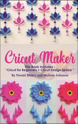 Cricut Maker: This Book Includes: "Cricut for Beginners + Cricut Design Space "