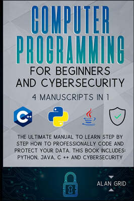 Computer Programming for Beginners and Cybersecurity: 4 MANUSCRIPTS IN 1: The Ultimate Manual to Learn step by step How to Professionally Code and Pro