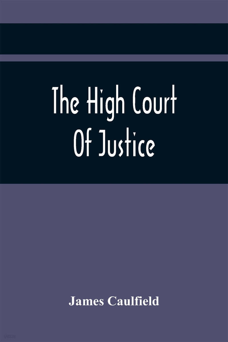 The High Court Of Justice; Comprising Memoirs Of The Principal Persons, Who Sat In Judgment On King Charles The First, And Signed His Death-Warrant, T