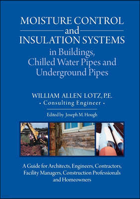 Moisture Control and Insulation Systems in Buildings, Chilled Water Pipes and Underground Pipes: A Guide for Architects, Engineers, Contractors, Facil