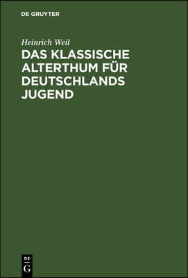 Das Klassische Alterthum Fur Deutschlands Jugend: Eine Auswahl Aus Den Schriften Der Alten Griechen Und Romer