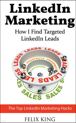 LinkedIn Marketing: How I Find Targeted LinkedIn Leads: The Top LinkedIn Marketing Hacks