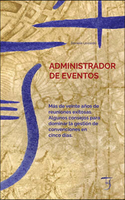 Administrador De Eventos: Mas De Veinte Anos De Reuniones Exitosas. Algunos Consejos Para Dominar La Gestion De Convenciones En Cinco Dias. - (E