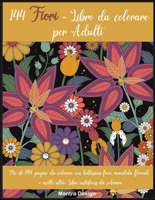 144 Fiori - Libro da colorare per Adulti: Piu di 144 pagine da colorare con bellissimi fiori, mandala floreali e molto altro. Libri antistress da colo