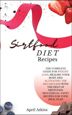 sirtfood diet recipes: The Complete Guide for Weight Loss, Healing Your Body and Activating the Metabolism with the Help of Sirtfoods. Includ