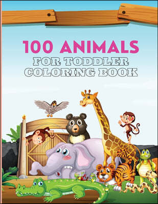 100 Animals For Toddler Coloring Book: 100 Cute and Big Animals Coloring Pages for Toddlers