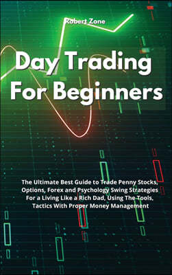 Day Trading For Beginners: The Ultimate Best Guide to Trade Penny Stocks, Options, Forex and Psychology Swing Strategies For a Living Like a Rich