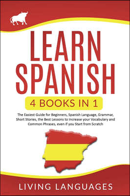 Learn Spanish: 4 Books In 1: The Easiest Guide for Beginners, Spanish Language, Grammar, Short Stories, the Best Lessons to Increase