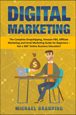 Digital Marketing: The Complete Dropshipping, Amazon FBA, Affiliate Marketing and Email Marketing Guide for Beginners - Get a 360° Online