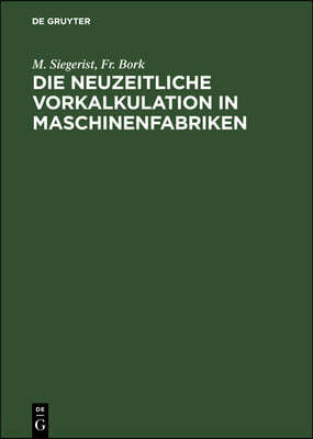 Die Neuzeitliche Vorkalkulation in Maschinenfabriken: Handbuch Zur Berechnung Der Bearbeitungszeiten an Werkzeugmaschinen, Für Den Gebrauch in Der PRA