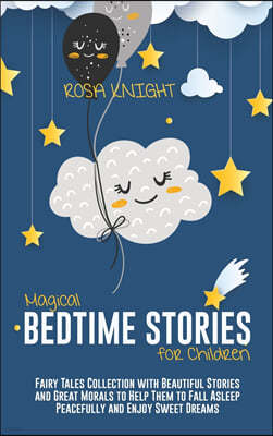 Magical Bedtime Stories for Children: Fairy Tales Collection with Beautiful Stories and Great Morals to Help Them to Fall Asleep Peacefully and Enjoy