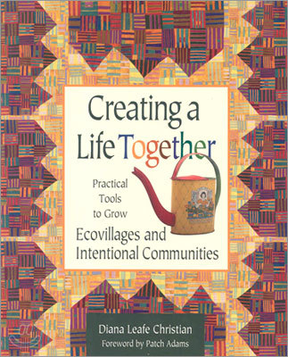 Creating a Life Together: Practical Tools to Grow Ecovillages and Intentional Communities