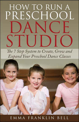 How to Run a Preschool Dance Studio: The 7 Step System to Create, Grow and Expand Your Preschool Dance Classes