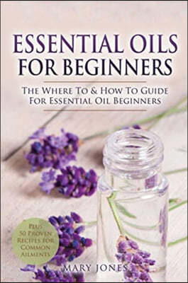 Essential Oils for Beginners: The Where To & How To Guide For Essential Oil Beginners