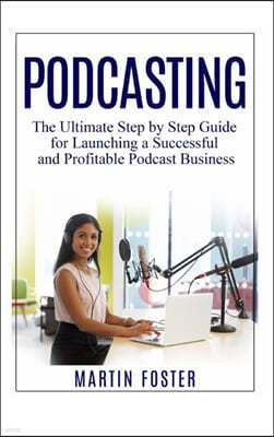 Podcasting: The Ultimate Step by Step Guide for Launching a Successful and Profitable Podcast Business