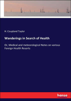 Wanderings in Search of Health: Or, Medical and meteorological Notes on various Foreign Health Resorts