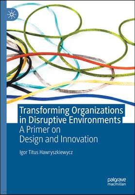 Transforming Organizations in Disruptive Environments: A Primer on Design and Innovation