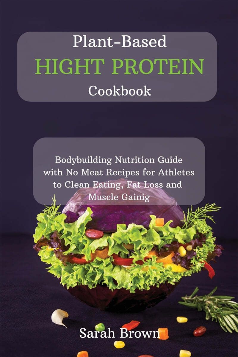 Plant-Based High Protein Cookbook: Bodybuilding Nutrition Guide with No Meat Recipes for Athletes to Clean Eating, Fat Loss and Muscle Gaining.