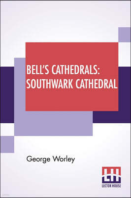 Bell's Cathedrals: Southwark Cathedral: Formerly The Collegiate Church Of St. Saviour, Otherwise St. Mary Overie A Short History And Desc