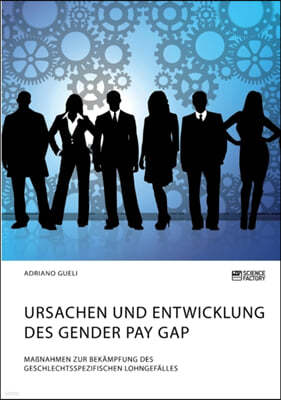 Ursachen und Entwicklung des Gender Pay Gap. Maßnahmen zur Bekampfung des geschlechtsspezifischen Lohngefalles