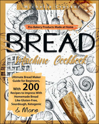 Bread Machine Cookbook: Pro-Bakery Products Made at Home Ultimate Bread Maker Guide for Beginners, With 200 Recipes to Impress With Homemade B