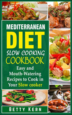 Mediterranean Diet Slow Cooking Cookbook: Easy and Mouth-Watering Recipes to Cook in Your Slow cooker