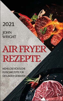 Heißluftfritteuse Rezeptbuch 2021 (German Edition of Air Fryer Recipes 2021): Muhelose Kostliche Fleischrezepte Fur Gesunder Gebraten