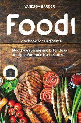 Food i Cookbook for Beginners: Mouth-Watering and Effortless Recipes for Your Multi-Cooker