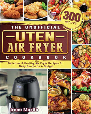 The Unofficial Uten Air Fryer Cookbook: 300 Delicious & Healthy Air Fryer Recipes for Busy People on A Budget