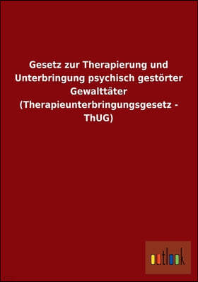 Gesetz zur Therapierung und Unterbringung psychisch gestorter Gewalttater (Therapieunterbringungsgesetz - ThUG)