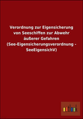 Verordnung zur Eigensicherung von Seeschiffen zur Abwehr außerer Gefahren (See-Eigensicherungsverordnung - SeeEigensichV)