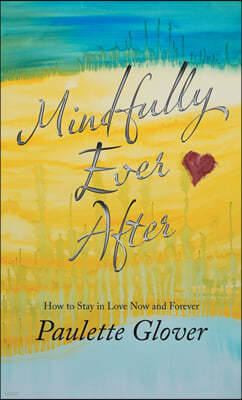 Mindfully Ever After: How to Stay in Love Now and Forever