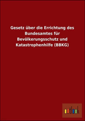 Gesetz Uber Die Errichtung Des Bundesamtes Fur Bevolkerungsschutz Und Katastrophenhilfe (Bbkg)