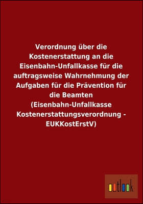 Verordnung Uber Die Kostenerstattung an Die Eisenbahn-Unfallkasse Fur Die Auftragsweise Wahrnehmung Der Aufgaben Fur Die Pravention Fur Die Beamten (E