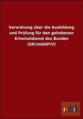 Verordnung uber die Ausbildung und Prufung fur den gehobenen Kriminaldienst des Bundes (GKrimDAPrV)