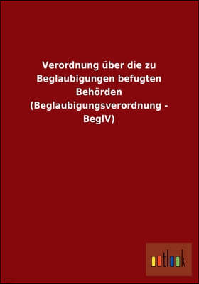 Verordnung Uber Die Zu Beglaubigungen Befugten Behorden (Beglaubigungsverordnung - Beglv)