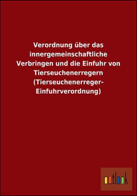 Verordnung uber das innergemeinschaftliche Verbringen und die Einfuhr von Tierseuchenerregern (Tierseuchenerreger- Einfuhrverordnung)