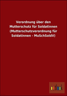 Verordnung uber den Mutterschutz fur Soldatinnen (Mutterschutzverordnung fur Soldatinnen - MuSchSoldV)