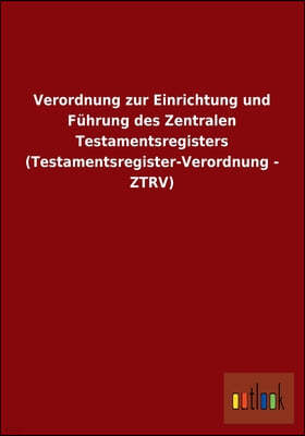 Verordnung Zur Einrichtung Und Fuhrung Des Zentralen Testamentsregisters (Testamentsregister-Verordnung - Ztrv)