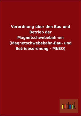 Verordnung uber den Bau und Betrieb der Magnetschwebebahnen (Magnetschwebebahn-Bau- und Betriebsordnung - MbBO)