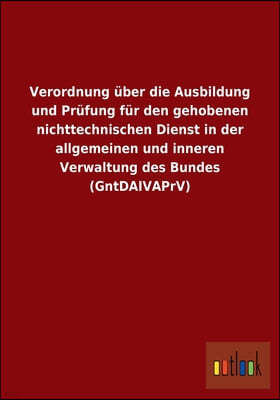 Verordnung uber die Ausbildung und Prufung fur den gehobenen nichttechnischen Dienst in der allgemeinen und inneren Verwaltung des Bundes (GntDAIVAPrV