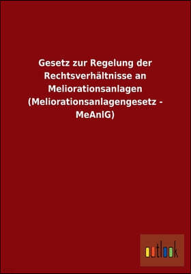 Gesetz zur Regelung der Rechtsverhaltnisse an Meliorationsanlagen (Meliorationsanlagengesetz - MeAnlG)