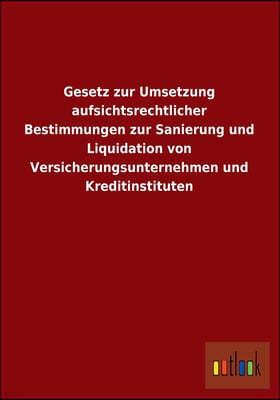 Gesetz Zur Umsetzung Aufsichtsrechtlicher Bestimmungen Zur Sanierung Und Liquidation Von Versicherungsunternehmen Und Kreditinstituten