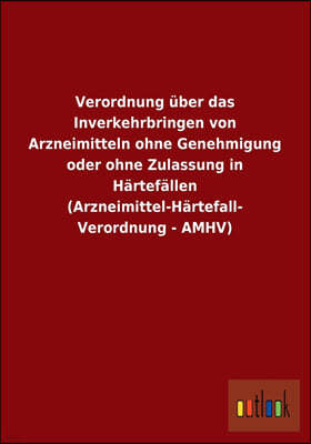 Verordnung Uber Das Inverkehrbringen Von Arzneimitteln Ohne Genehmigung Oder Ohne Zulassung in Hartefallen (Arzneimittel-Hartefall- Verordnung - Amhv)