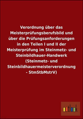 Verordnung uber das Meisterprufungsberufsbild und uber die Prufungsanforderungen in den Teilen I und II der Meisterprufung im Steinmetz- und Steinbild