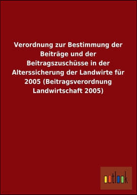 Verordnung Zur Bestimmung Der Beitrage Und Der Beitragszuschusse in Der Alterssicherung Der Landwirte Fur 2005 (Beitragsverordnung Landwirtschaft 2005