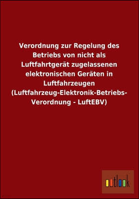 Verordnung zur Regelung des Betriebs von nicht als Luftfahrtgerat zugelassenen elektronischen Geraten in Luftfahrzeugen (Luftfahrzeug-Elektronik-Betri