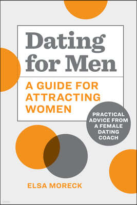 Dating for Men: A Guide for Attracting Women: Practical Advice from a Female Dating Coach