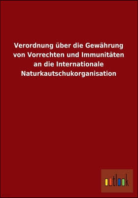 Verordnung Uber Die Gewahrung Von Vorrechten Und Immunitaten an Die Internationale Naturkautschukorganisation